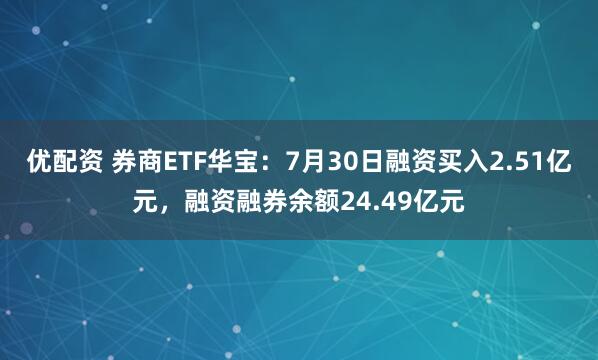优配资 券商ETF华宝：7月30日融资买入2.51亿元，融资融券余额24.49亿元