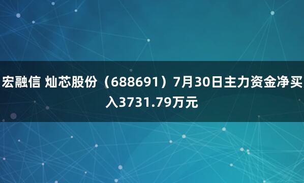 宏融信 灿芯股份（688691）7月30日主力资金净买入3731.79万元