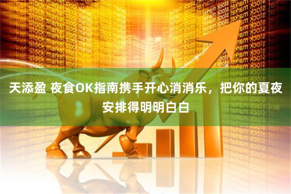 天添盈 夜食OK指南携手开心消消乐，把你的夏夜安排得明明白白